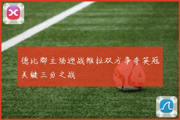 德比郡主场迎战维拉双方争夺英冠关键三分之战