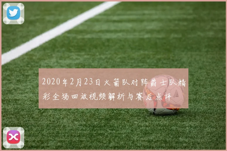 2020年2月23日火箭队对阵爵士队精彩全场回放视频解析与赛后点评