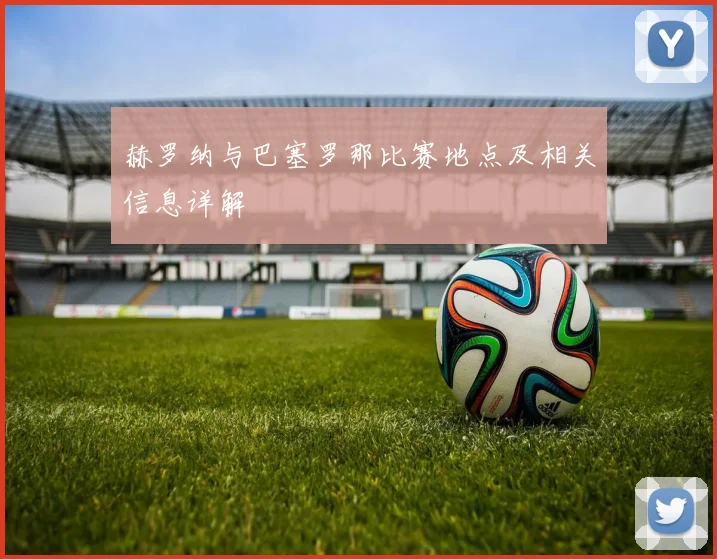 赫罗纳与巴塞罗那比赛地点及相关信息详解
