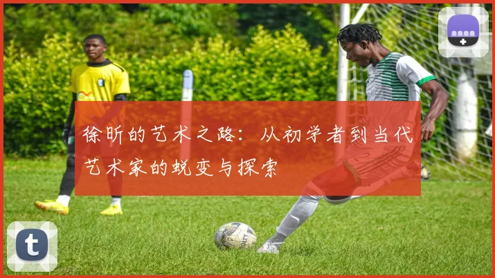 徐昕的艺术之路：从初学者到当代艺术家的蜕变与探索