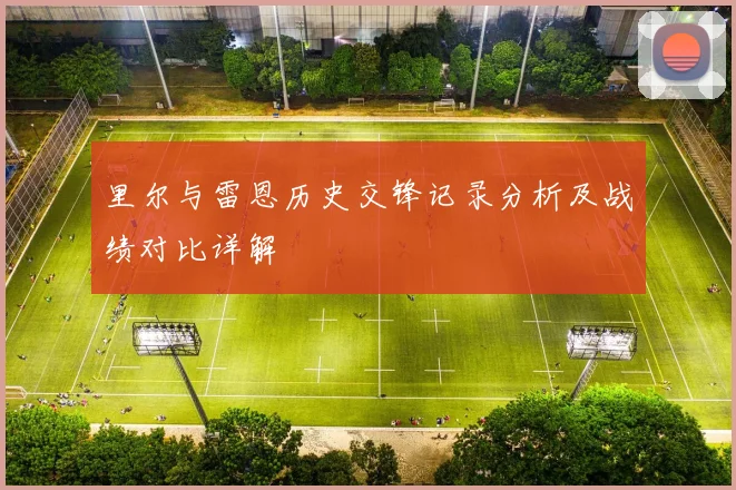 里尔与雷恩历史交锋记录分析及战绩对比详解