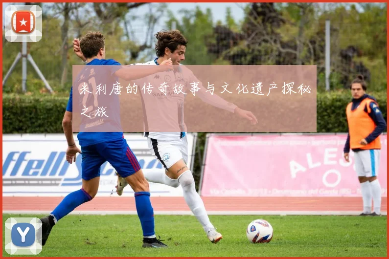 米利唐的传奇故事与文化遗产探秘之旅
