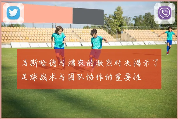 马斯哈德与棉农的激烈对决揭示了足球战术与团队协作的重要性