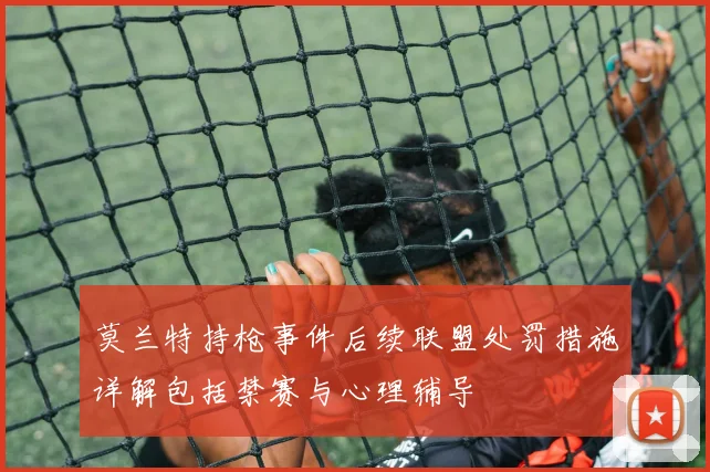 莫兰特持枪事件后续联盟处罚措施详解包括禁赛与心理辅导