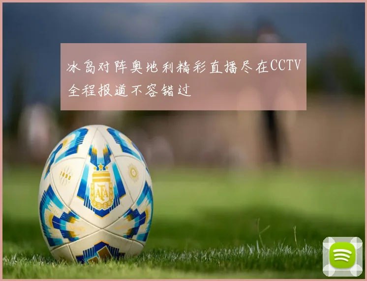 冰岛对阵奥地利精彩直播尽在CCTV全程报道不容错过
