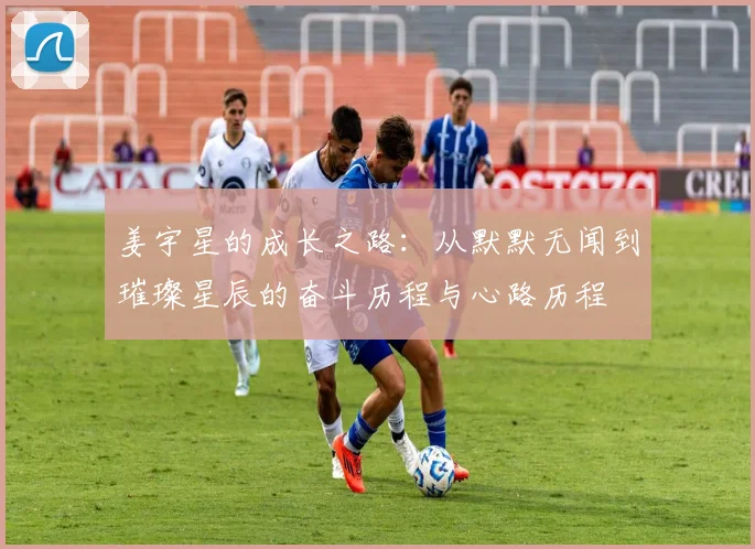 姜宇星的成长之路：从默默无闻到璀璨星辰的奋斗历程与心路历程