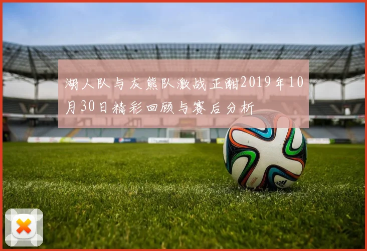 湖人队与灰熊队激战正酣2019年10月30日精彩回顾与赛后分析