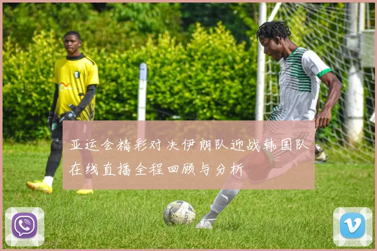 亚运会精彩对决伊朗队迎战韩国队在线直播全程回顾与分析