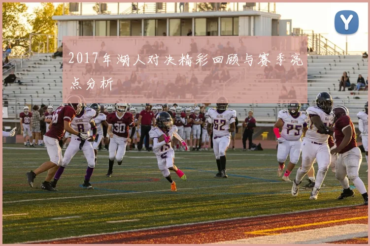 2017年湖人对决精彩回顾与赛季亮点分析