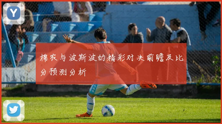 棉农与波斯波的精彩对决前瞻及比分预测分析