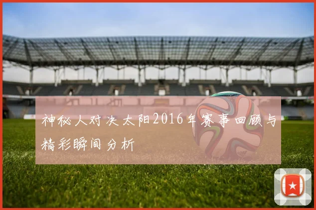 神秘人对决太阳2016年赛事回顾与精彩瞬间分析